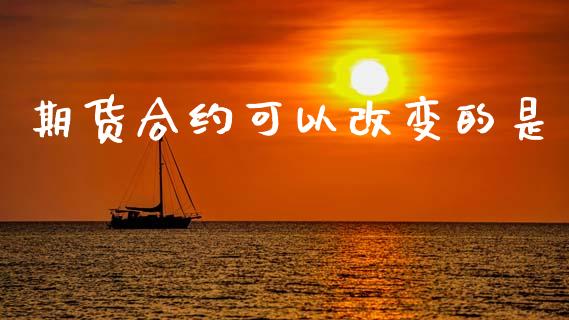 期货合约可以改变的是_https://m.lcjysmgs.com_金融服务_第1张