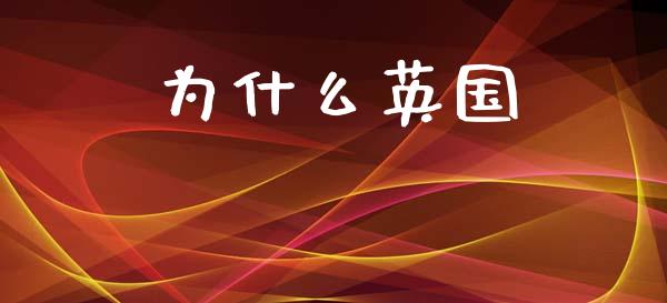 为什么英国_https://m.lcjysmgs.com_股票交易_第1张
