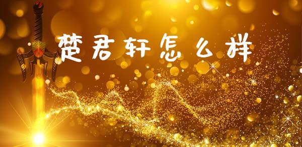 楚君轩怎么样_https://m.lcjysmgs.com_股权投资_第1张