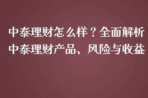 中泰理财怎么样？全面解析中泰理财产品、风险与收益_https://m.lcjysmgs.com_金融服务_第1张