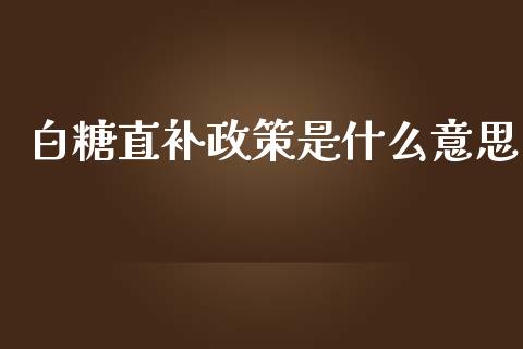白糖直补政策是什么意思_https://m.lcjysmgs.com_金融服务_第1张