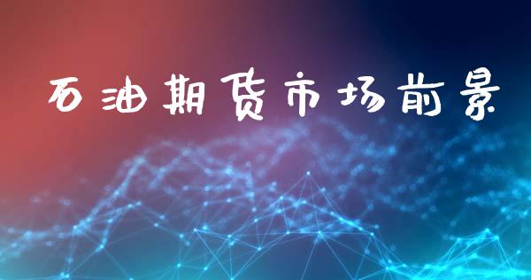 石油期货市场前景_https://m.lcjysmgs.com_股票交易_第1张