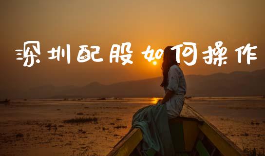 深圳配股如何操作_https://m.lcjysmgs.com_基金管理_第1张