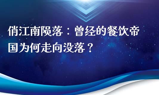 俏江南陨落：曾经的餐饮帝国为何走向没落？_https://m.lcjysmgs.com_基金管理_第1张