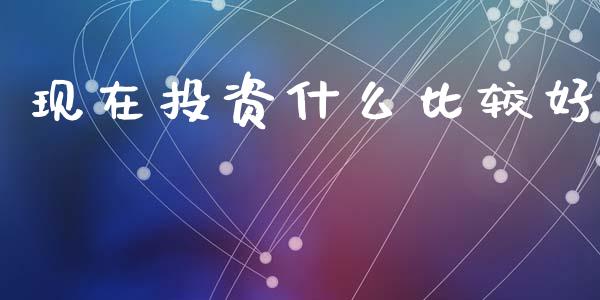 现在投资什么比较好_https://m.lcjysmgs.com_股权投资_第1张