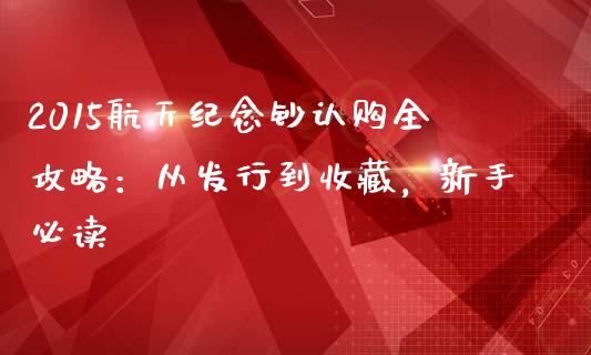 2015航天纪念钞认购全攻略：从发行到收藏，新手必读_https://m.lcjysmgs.com_基金管理_第1张