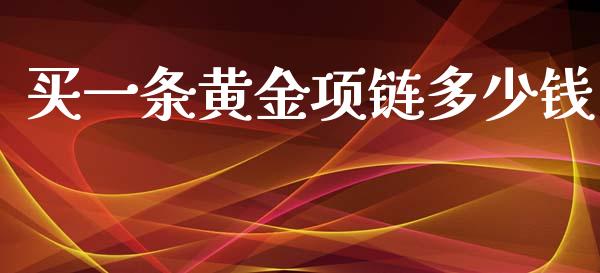 买一条黄金项链多少钱_https://m.lcjysmgs.com_基金管理_第1张