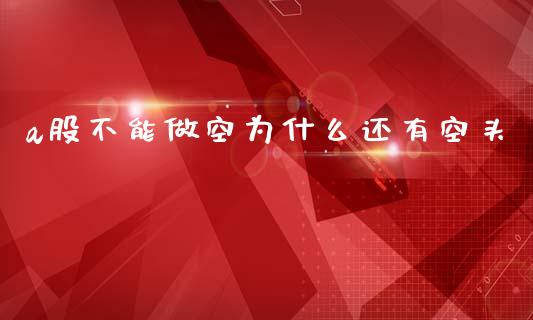 a股不能做空为什么还有空头_https://m.lcjysmgs.com_基金管理_第1张