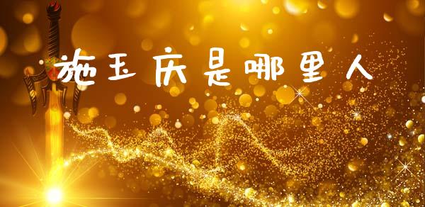 施玉庆是哪里人_https://m.lcjysmgs.com_股票交易_第1张