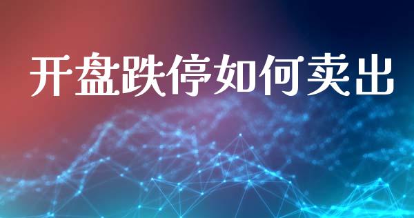 开盘跌停如何卖出_https://m.lcjysmgs.com_股票交易_第1张