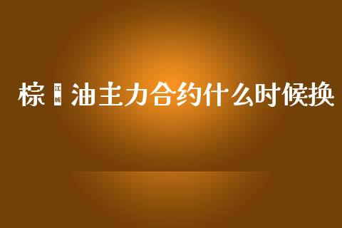 棕榈油主力合约什么时候换_https://m.lcjysmgs.com_股权投资_第1张
