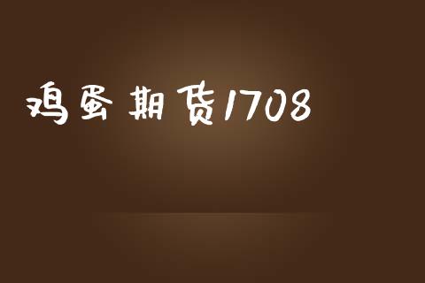 鸡蛋期货1708_https://m.lcjysmgs.com_股票交易_第1张