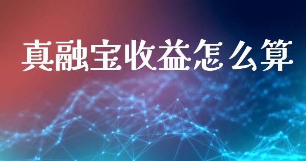 真融宝收益怎么算_https://m.lcjysmgs.com_股票交易_第1张