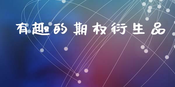 有趣的期权衍生品_https://m.lcjysmgs.com_基金管理_第1张