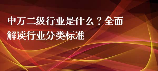 申万二级行业是什么？全面解读行业分类标准_https://m.lcjysmgs.com_股权投资_第1张
