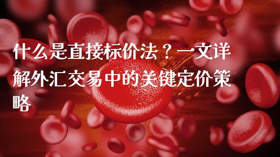 什么是直接标价法？一文详解外汇交易中的关键定价策略_https://m.lcjysmgs.com_金融服务_第1张