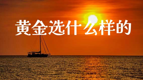 黄金选什么样的_https://m.lcjysmgs.com_金融服务_第1张