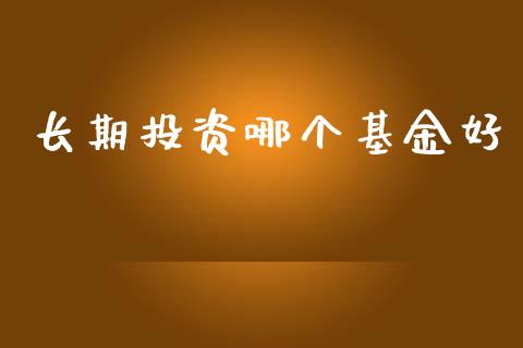 长期投资哪个基金好_https://m.lcjysmgs.com_金融服务_第1张