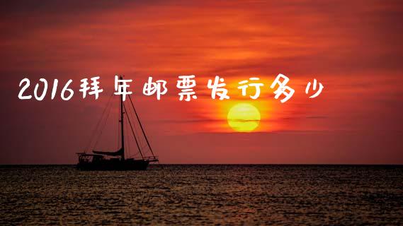 2016拜年邮票发行多少_https://m.lcjysmgs.com_金融服务_第1张