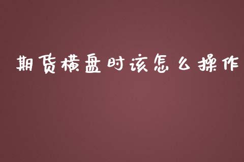 期货横盘时该怎么操作_https://m.lcjysmgs.com_金融服务_第1张