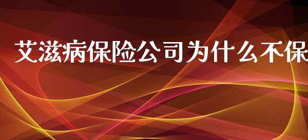 艾滋病保险公司为什么不保_https://m.lcjysmgs.com_金融服务_第1张
