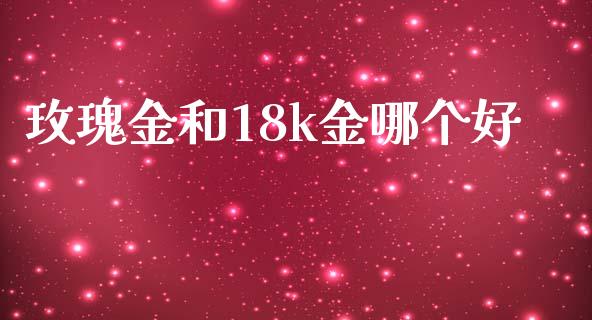 玫瑰金和18k金哪个好_https://m.lcjysmgs.com_基金管理_第1张