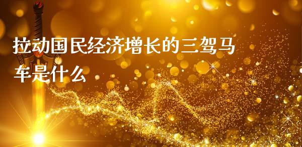 拉动国民经济增长的三驾马车是什么_https://m.lcjysmgs.com_股票交易_第1张