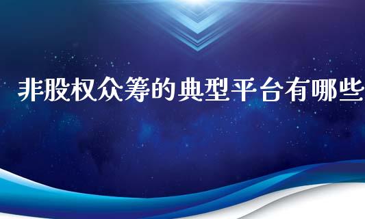 非股权众筹的典型平台有哪些_https://m.lcjysmgs.com_股票交易_第1张