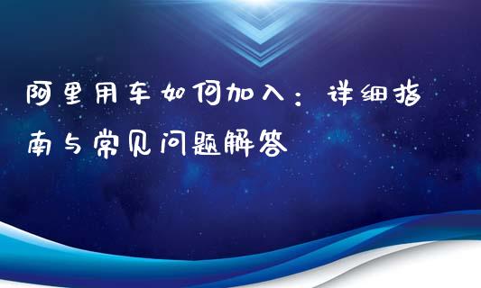 阿里用车如何加入：详细指南与常见问题解答_https://m.lcjysmgs.com_金融服务_第1张