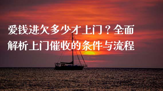 爱钱进欠多少才上门？全面解析上门催收的条件与流程_https://m.lcjysmgs.com_金融服务_第1张
