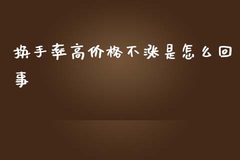 换手率高价格不涨是怎么回事_https://m.lcjysmgs.com_股票交易_第1张