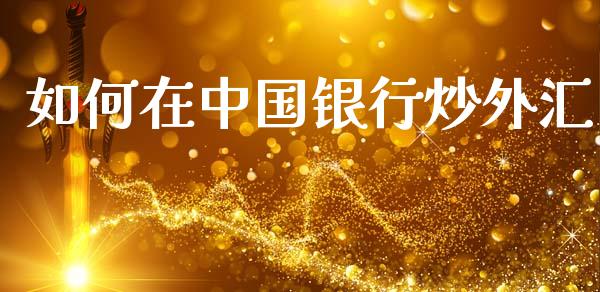 如何在中国银行炒外汇_https://m.lcjysmgs.com_股票交易_第1张