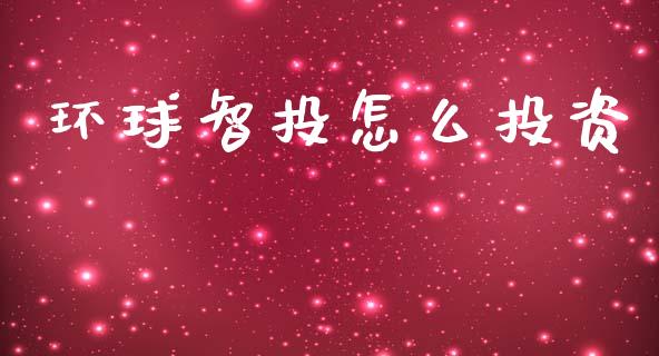 环球智投怎么投资_https://m.lcjysmgs.com_基金管理_第1张