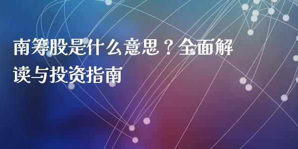 南筹股是什么意思？全面解读与投资指南_https://m.lcjysmgs.com_股票交易_第1张
