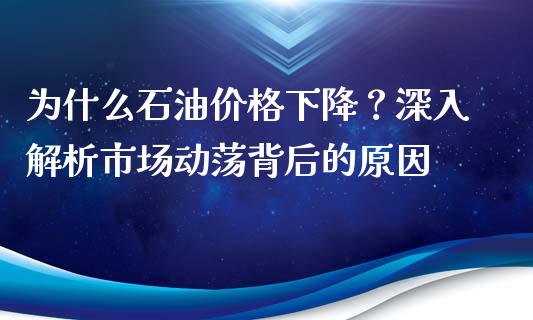 为什么石油价格下降?深入解析市场动荡背后的原因_股权投资_第1张_股权投资_基金管理_股票交易_金融服务 为什么石油价格下降?深入解析市场动荡背后的原因_https://m.lcjysmgs.com_股权投资_第1张