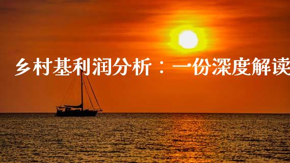 乡村基利润分析：一份深度解读_https://m.lcjysmgs.com_基金管理_第1张