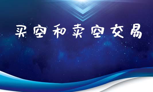 买空和卖空交易_https://m.lcjysmgs.com_股票交易_第1张