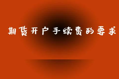 期货开户手续费的要求_https://m.lcjysmgs.com_股票交易_第1张