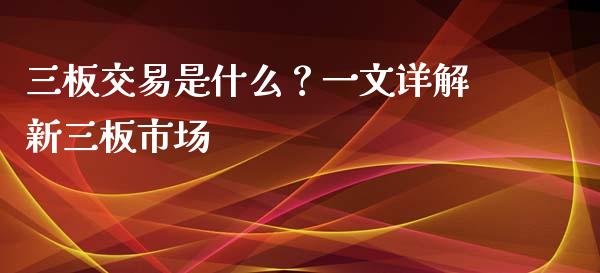 三板交易是什么？一文详解新三板市场_https://m.lcjysmgs.com_基金管理_第1张