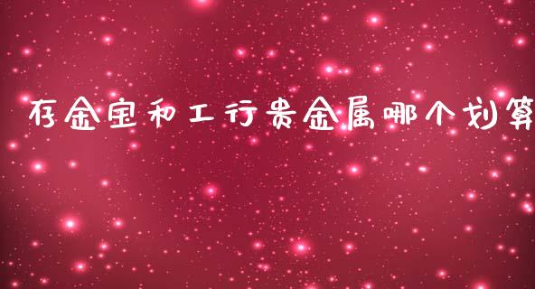 存金宝和工行贵金属哪个划算_https://m.lcjysmgs.com_基金管理_第1张
