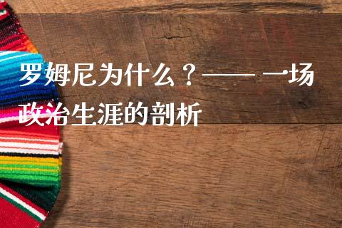 罗姆尼为什么？—— 一场政治生涯的剖析_https://m.lcjysmgs.com_金融服务_第1张