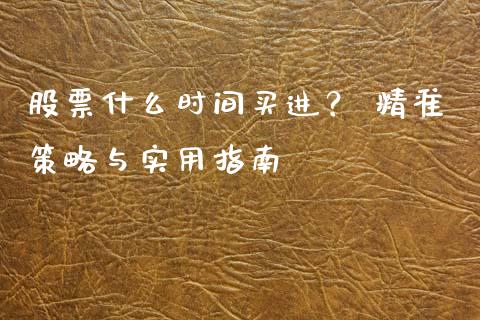 股票什么时间买进？ 精准策略与实用指南_https://m.lcjysmgs.com_金融服务_第1张