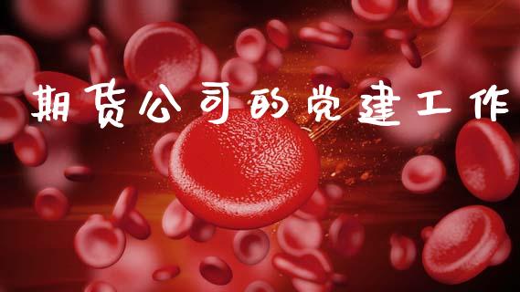 期货公司的党建工作_https://m.lcjysmgs.com_基金管理_第1张