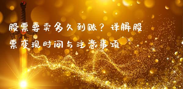 股票要卖多久到账？详解股票变现时间与注意事项_https://m.lcjysmgs.com_基金管理_第1张