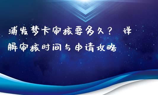 浦发梦卡审核要多久？ 详解审核时间与申请攻略_https://m.lcjysmgs.com_金融服务_第1张