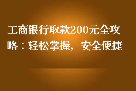 工商银行取款200元全攻略:轻松掌握,安全便捷_股票交易_第1张_股权投资_基金管理_股票交易_金融服务 工商银行取款200元全攻略:轻松掌握,安全便捷_https://m.lcjysmgs.com_股票交易_第1张