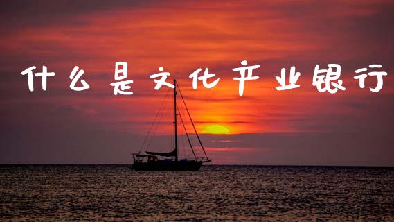 什么是文化产业银行_https://m.lcjysmgs.com_基金管理_第1张