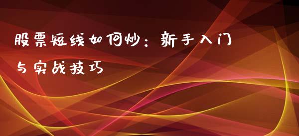 股票短线如何炒：新手入门与实战技巧_https://m.lcjysmgs.com_基金管理_第1张
