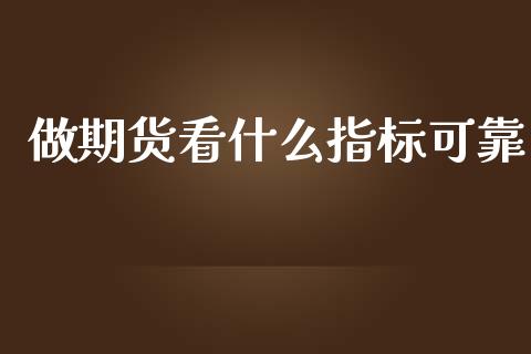 做期货看什么指标可靠_https://m.lcjysmgs.com_股票交易_第1张