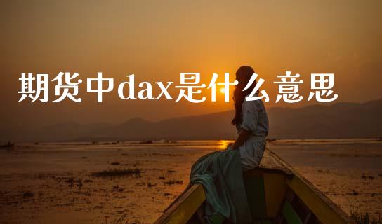 期货中dax是什么意思_https://m.lcjysmgs.com_股权投资_第1张